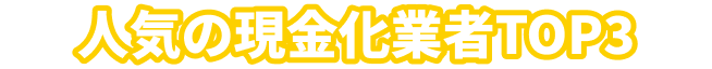 人気の現金化業者TOP3
